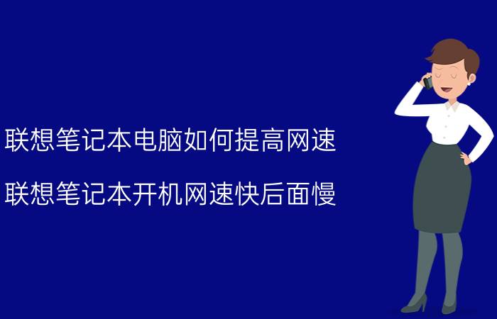 联想笔记本电脑如何提高网速 联想笔记本开机网速快后面慢？